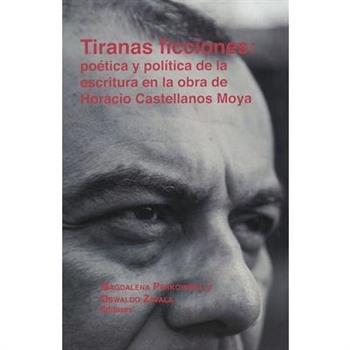 Tiranas Ficciones: Po矇tica Y Pol穩tica de la Escritura En La Obra de Horacio Castellanos Moya
