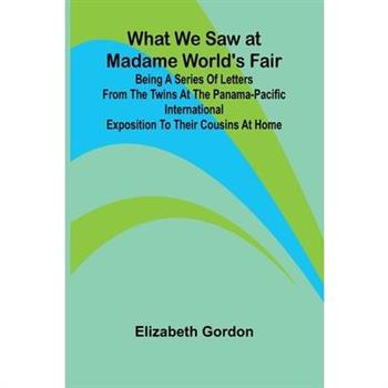 What We Saw At Madame World’S Fair Being A Series Of Letters From The Twins At The Panama-Pacific International Exposition To Their Cousins At Home