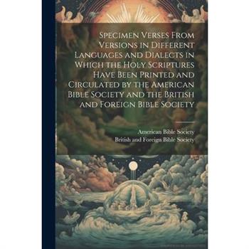 Specimen Verses From Versions in Different Languages and Dialects in Which the Holy Scriptures Have Been Printed and Circulated by the American Bible Society and the British and Foreign Bible Society