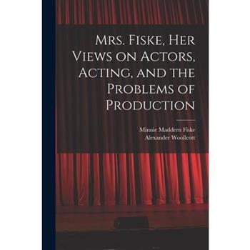 Mrs. Fiske, her Views on Actors, Acting, and the Problems of Production