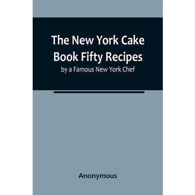 The New York Cake Book Fifty Recipes by a Famous New York Chef