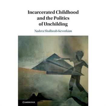 Incarcerated Childhood and the Politics of Unchilding