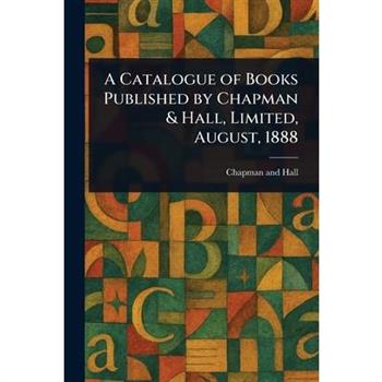 A Catalogue of Books Published by Chapman & Hall, Limited, August, 1888
