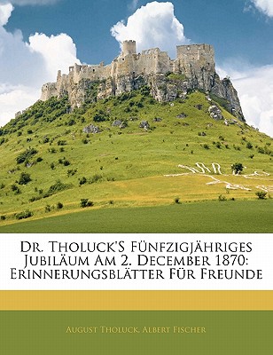 Dr. Tholuck’s Funfzigjahriges Jubilaum Am 2. December 1870