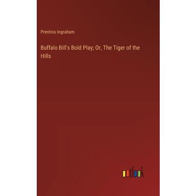 Buffalo Bill’s Bold Play; Or, The Tiger of the Hills Buffalo Bill’s Bold Play; Or, The Tiger of the Hills