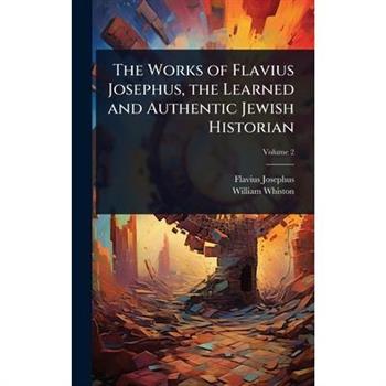 The Works of Flavius Josephus, the Learned and Authentic Jewish Historian