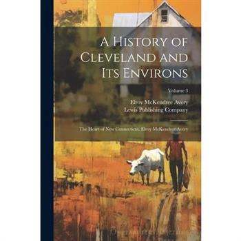 A History of Cleveland and Its Environs; the Heart of New Connecticut, Elroy McKendree Avery; Volume 3