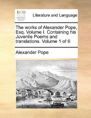 The Works of Alexander Pope, Esq. Volume I. Containing His Juvenile Poems and Translations. Volume 1 of 6