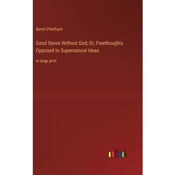 Good Sense Without God; Or, Freethoughts Opposed to Supernatural Ideas
