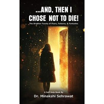 And, Then I Chose Not To Die! The Brighter Facets of Fears, Failures, and Fantasies