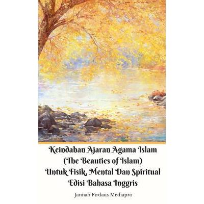 Keindahan Ajaran Agama Islam (The Beauties of Islam) Untuk Fisik, Mental Dan Spiritual Edi