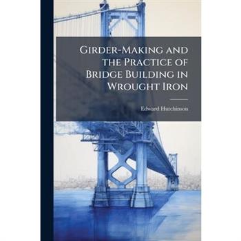 Girder-Making and the Practice of Bridge Building in Wrought Iron