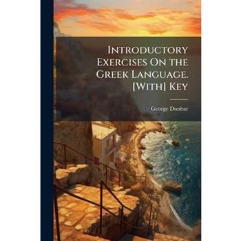Introductory Exercises On the Greek Language. [With] Key