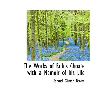 The Works of Rufus Choate with a Memoir of His Life