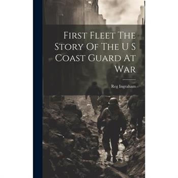 First Fleet The Story Of The U S Coast Guard At War