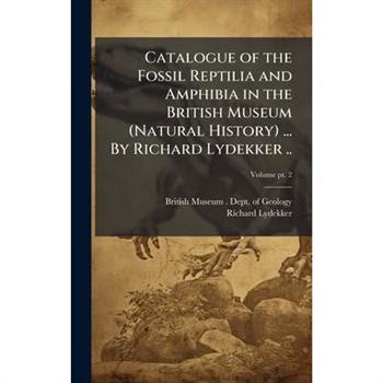 Catalogue of the Fossil Reptilia and Amphibia in the British Museum (Natural History) ... By Richard Lydekker ..