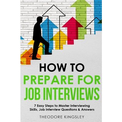 How to Prepare for Job Interviews 7 Easy Steps to Master Interviewing Skills, Job Interview Questions & Answers