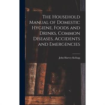 The Household Manual of Domestic Hygiene, Foods and Drinks, Common Diseases, Accidents and Emergencies
