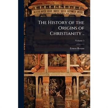 The History of the Origins of Christianity ..