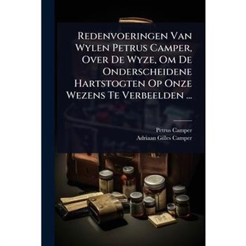 Redenvoeringen Van Wylen Petrus Camper, Over De Wyze, Om De Onderscheidene Hartstogten Op Onze Wezens Te Verbeelden ...