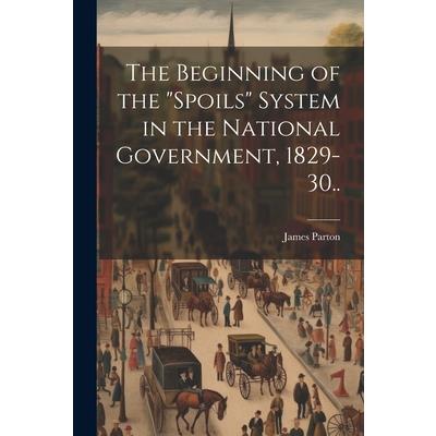 The Beginning of the "spoils" System in the National Government, 1829-30..