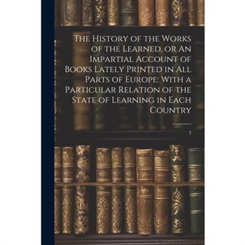 The History of the Works of the Learned, or An Impartial Account of Books Lately Printed in all Parts of Europe