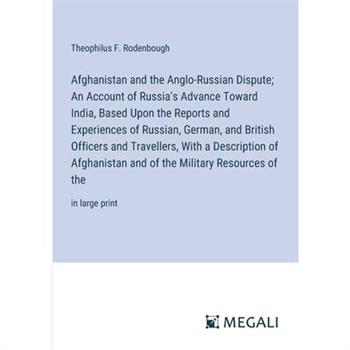 Afghanistan and the Anglo-Russian Dispute; An Account of Russia's Advance Toward India, Based Upon the Reports and Experiences of Russian, German, and British Officers and Travellers, With a Descripti