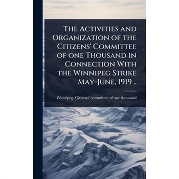 The Activities and Organization of the Citizens’ Committee of one Thousand in Connection With the Winnipeg Strike May-June, 1919 ..