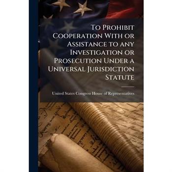 To Prohibit Cooperation With or Assistance to any Investigation or Prosecution Under a Universal Jurisdiction Statute