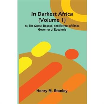 In Darkest Africa (Volume 1); Or, The Quest, Rescue, And Retreat Of Emin, Governor Of Equatoria
