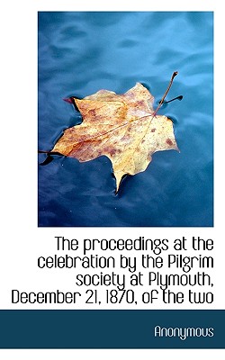 The Proceedings at the Celebration by the Pilgrim Society at Plymouth, December 21, 1870, of the Two