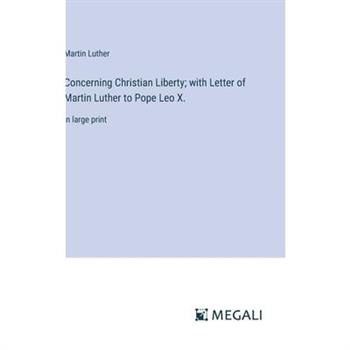 Concerning Christian Liberty; with Letter of Martin Luther to Pope Leo X.