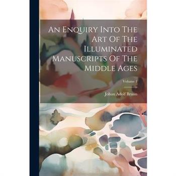 An Enquiry Into The Art Of The Illuminated Manuscripts Of The Middle Ages; Volume 1