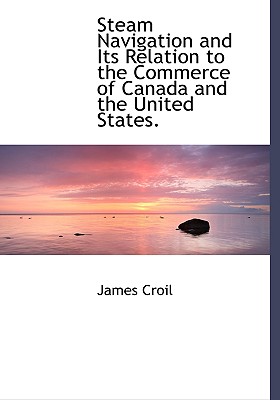 Steam Navigation and Its Relation to the Commerce of Canada and the United States.