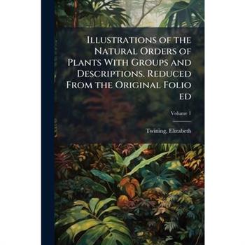 Illustrations of the Natural Orders of Plants With Groups and Descriptions. Reduced From the Original Folio ed