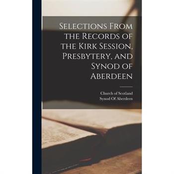 Selections From the Records of the Kirk Session, Presbytery, and Synod of Aberdeen
