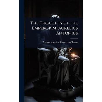 The Thoughts of the Emperor M. Aurelius Antonius