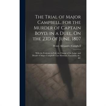 The Trial of Major Campbell, for the Murder of Captain Boyd, in a Duel, On the 23D of June, 1807