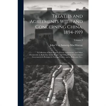 Treaties and Agreements With and Concerning China, 1894-1919; a Collection of State Papers, Private Agreements, and Other Documents, in Reference to the Rights and Obligations of the Chinese Governmen