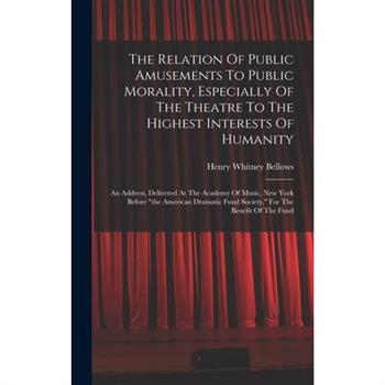 The Relation Of Public Amusements To Public Morality, Especially Of The Theatre To The Highest Interests Of Humanity