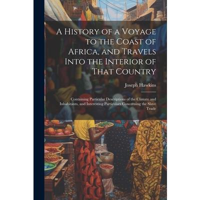 A History of a Voyage to the Coast of Africa, and Travels Into the Interior of That Country
