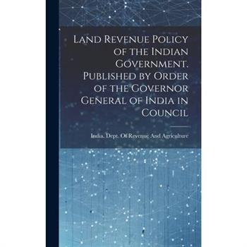 Land Revenue Policy of the Indian Government. Published by Order of the Governor General of India in Council