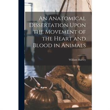 An Anatomical Dissertation Upon the Movement of the Heart and Blood in Animals