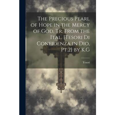 The Precious Pearl of Hope in the Mercy of God, Tr. From the Ital. [Tesori Di Confidenza in Dio, Pt.2] by K.G