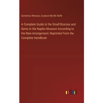 A Complete Guide to the Small Bronzes and Gems in the Naples Museum According to the New Arrangement