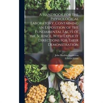 A Handbook for the Physiological Laboratory, Containing an Exposition of the Fundamental Facts of the Science, With Explicit Directions for Their Demonstration
