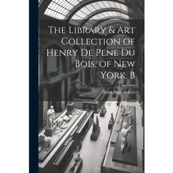 The Library & Art Collection of Henry De Pene Du Bois, of New York. B