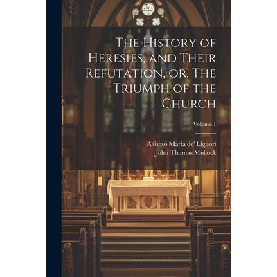 The History of Heresies, and Their Refutation, or, The Triumph of the Church; Volume 1