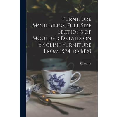 Furniture Mouldings, Full Size Sections of Moulded Details on English Furniture From 1574 to 1820