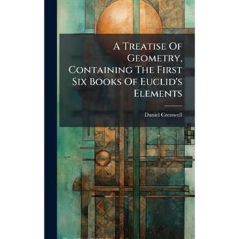 A Treatise Of Geometry, Containing The First Six Books Of Euclid's Elements